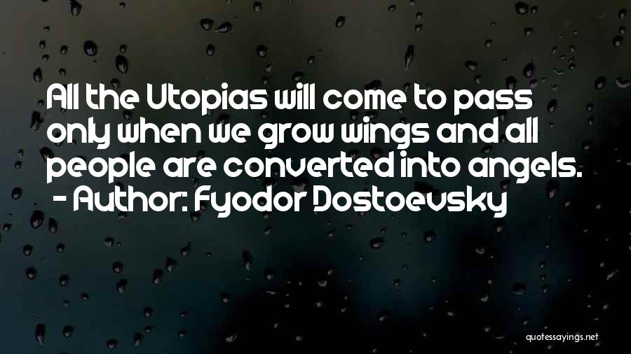 Fyodor Dostoevsky Quotes: All The Utopias Will Come To Pass Only When We Grow Wings And All People Are Converted Into Angels.