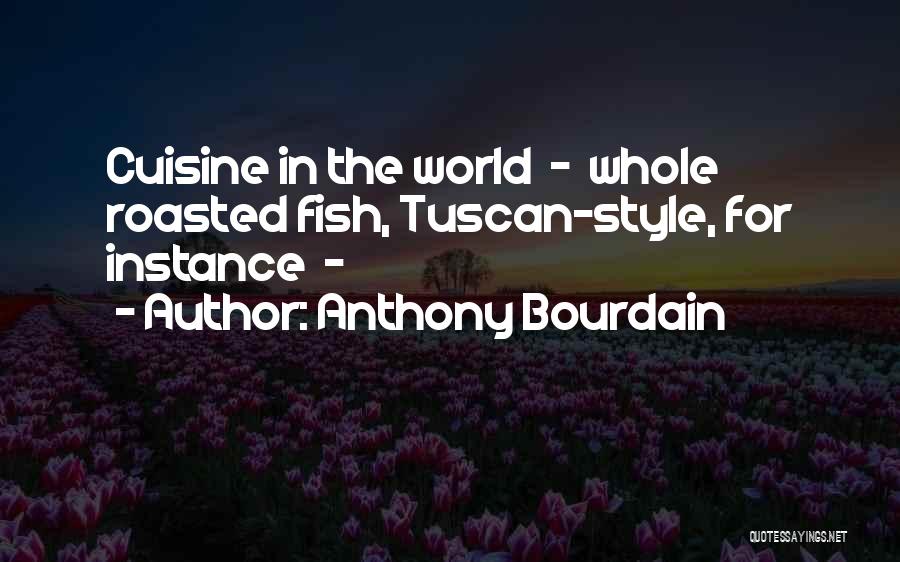Anthony Bourdain Quotes: Cuisine In The World - Whole Roasted Fish, Tuscan-style, For Instance -