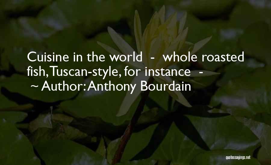 Anthony Bourdain Quotes: Cuisine In The World - Whole Roasted Fish, Tuscan-style, For Instance -