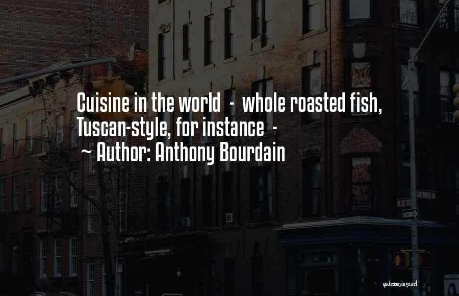Anthony Bourdain Quotes: Cuisine In The World - Whole Roasted Fish, Tuscan-style, For Instance -