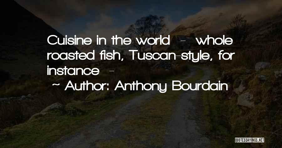 Anthony Bourdain Quotes: Cuisine In The World - Whole Roasted Fish, Tuscan-style, For Instance -