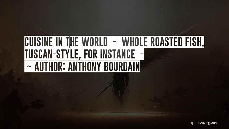 Anthony Bourdain Quotes: Cuisine In The World - Whole Roasted Fish, Tuscan-style, For Instance -