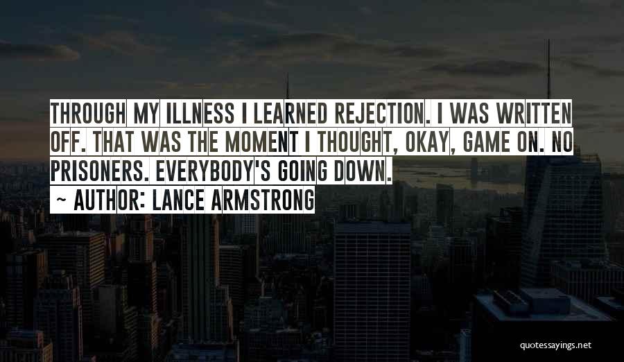 Lance Armstrong Quotes: Through My Illness I Learned Rejection. I Was Written Off. That Was The Moment I Thought, Okay, Game On. No