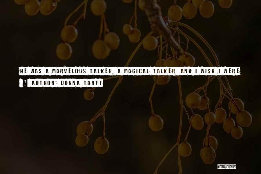 Donna Tartt Quotes: He Was A Marvelous Talker, A Magical Talker, And I Wish I Were Able To Give A Better Idea What