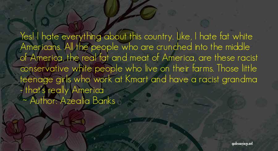 Azealia Banks Quotes: Yes! I Hate Everything About This Country. Like, I Hate Fat White Americans. All The People Who Are Crunched Into