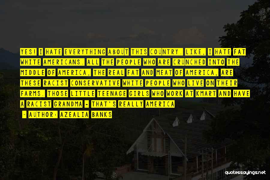 Azealia Banks Quotes: Yes! I Hate Everything About This Country. Like, I Hate Fat White Americans. All The People Who Are Crunched Into