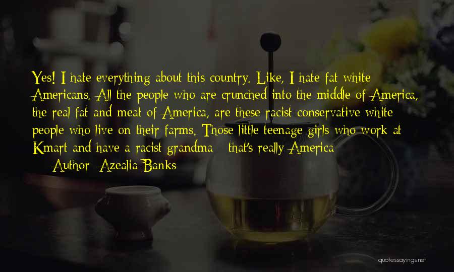 Azealia Banks Quotes: Yes! I Hate Everything About This Country. Like, I Hate Fat White Americans. All The People Who Are Crunched Into