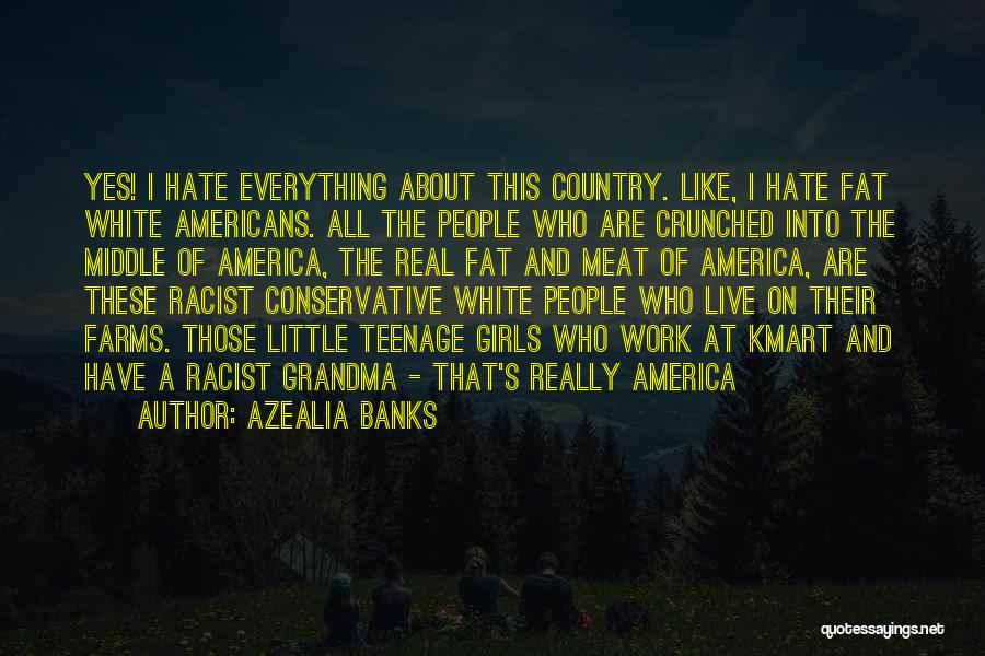 Azealia Banks Quotes: Yes! I Hate Everything About This Country. Like, I Hate Fat White Americans. All The People Who Are Crunched Into