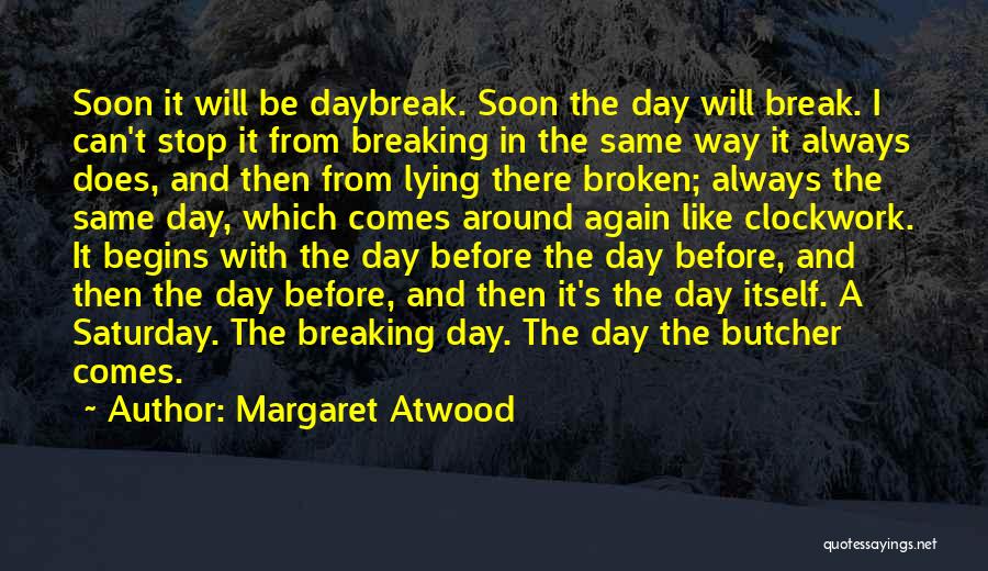 Margaret Atwood Quotes: Soon It Will Be Daybreak. Soon The Day Will Break. I Can't Stop It From Breaking In The Same Way