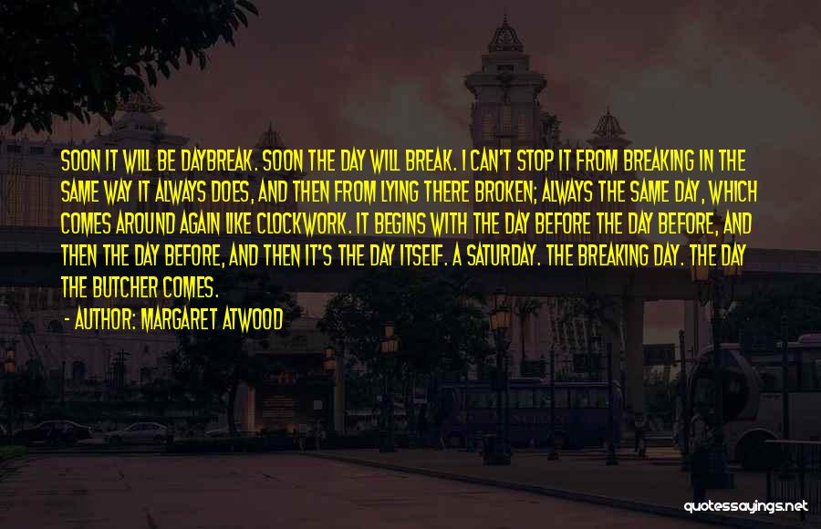 Margaret Atwood Quotes: Soon It Will Be Daybreak. Soon The Day Will Break. I Can't Stop It From Breaking In The Same Way