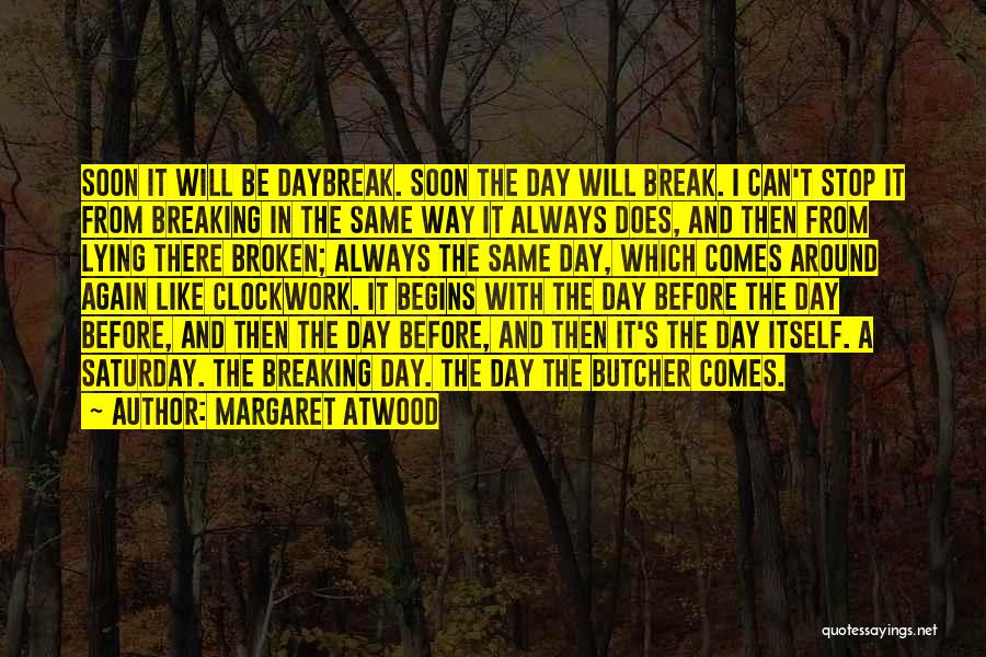 Margaret Atwood Quotes: Soon It Will Be Daybreak. Soon The Day Will Break. I Can't Stop It From Breaking In The Same Way