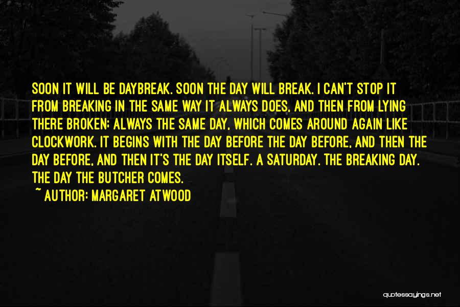 Margaret Atwood Quotes: Soon It Will Be Daybreak. Soon The Day Will Break. I Can't Stop It From Breaking In The Same Way