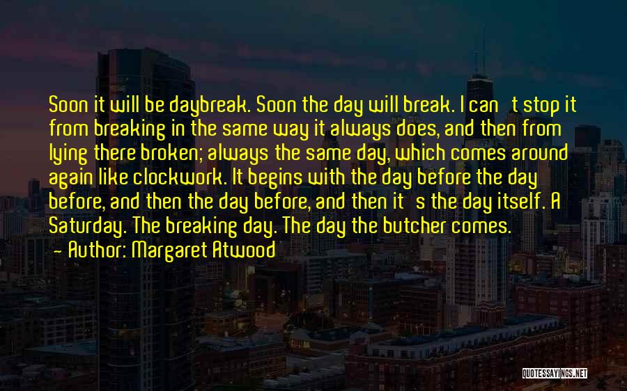 Margaret Atwood Quotes: Soon It Will Be Daybreak. Soon The Day Will Break. I Can't Stop It From Breaking In The Same Way