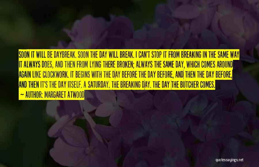 Margaret Atwood Quotes: Soon It Will Be Daybreak. Soon The Day Will Break. I Can't Stop It From Breaking In The Same Way