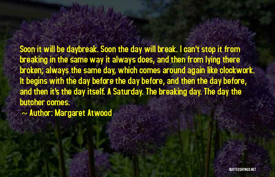 Margaret Atwood Quotes: Soon It Will Be Daybreak. Soon The Day Will Break. I Can't Stop It From Breaking In The Same Way