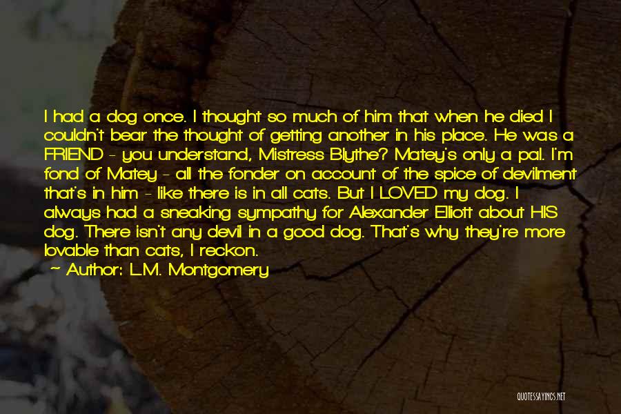 L.M. Montgomery Quotes: I Had A Dog Once. I Thought So Much Of Him That When He Died I Couldn't Bear The Thought