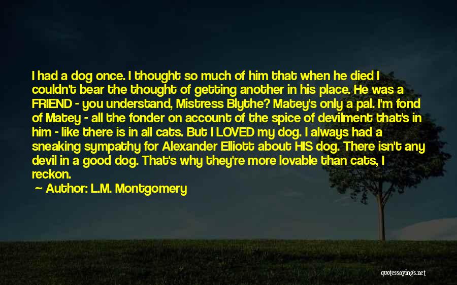 L.M. Montgomery Quotes: I Had A Dog Once. I Thought So Much Of Him That When He Died I Couldn't Bear The Thought