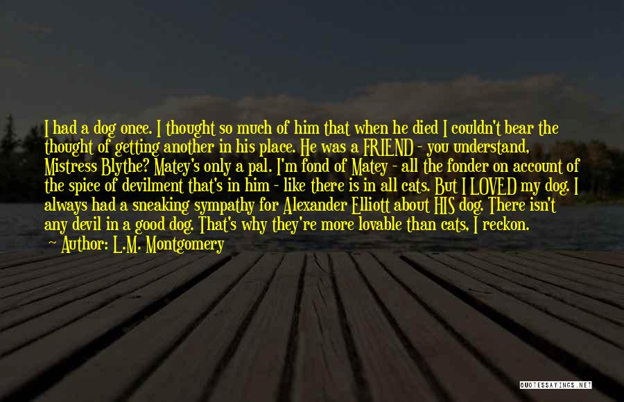 L.M. Montgomery Quotes: I Had A Dog Once. I Thought So Much Of Him That When He Died I Couldn't Bear The Thought