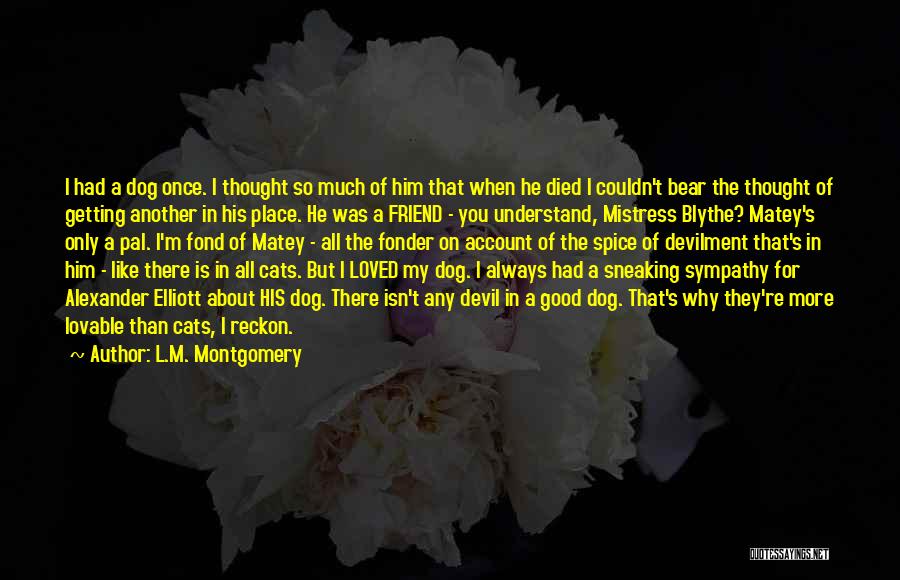 L.M. Montgomery Quotes: I Had A Dog Once. I Thought So Much Of Him That When He Died I Couldn't Bear The Thought