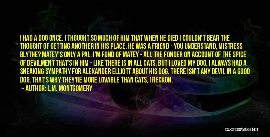 L.M. Montgomery Quotes: I Had A Dog Once. I Thought So Much Of Him That When He Died I Couldn't Bear The Thought