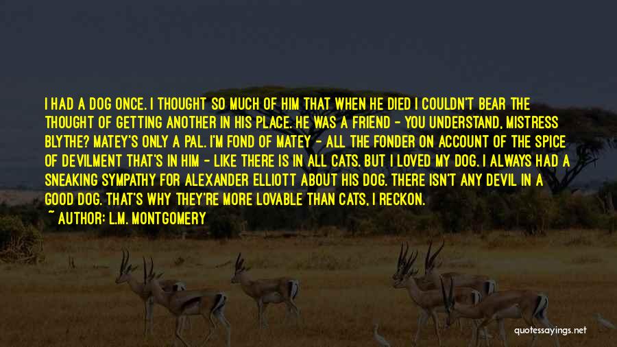 L.M. Montgomery Quotes: I Had A Dog Once. I Thought So Much Of Him That When He Died I Couldn't Bear The Thought