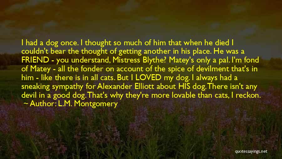 L.M. Montgomery Quotes: I Had A Dog Once. I Thought So Much Of Him That When He Died I Couldn't Bear The Thought