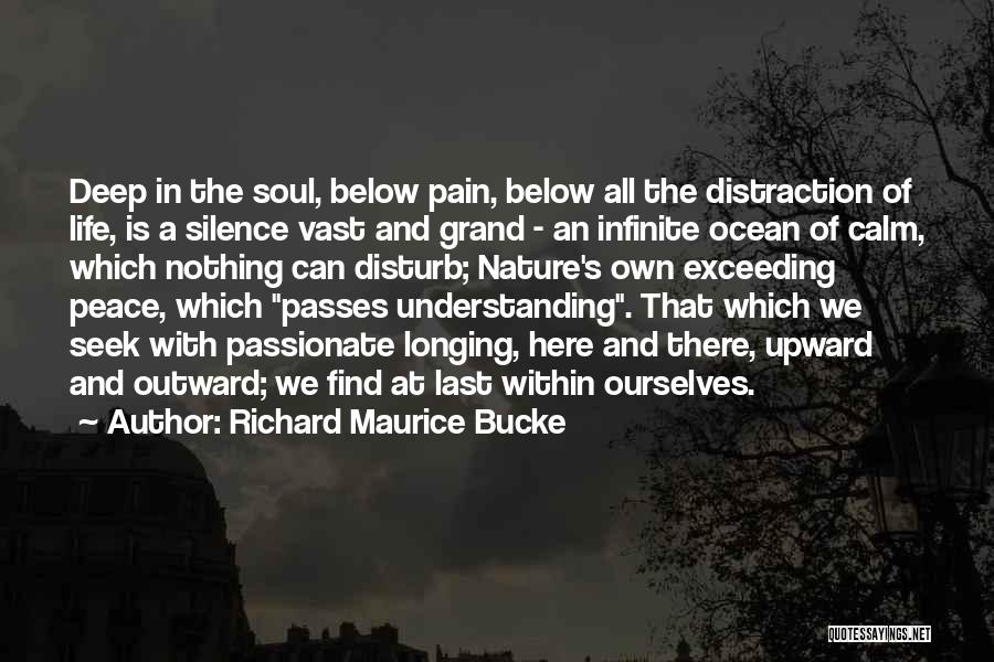 Richard Maurice Bucke Quotes: Deep In The Soul, Below Pain, Below All The Distraction Of Life, Is A Silence Vast And Grand - An