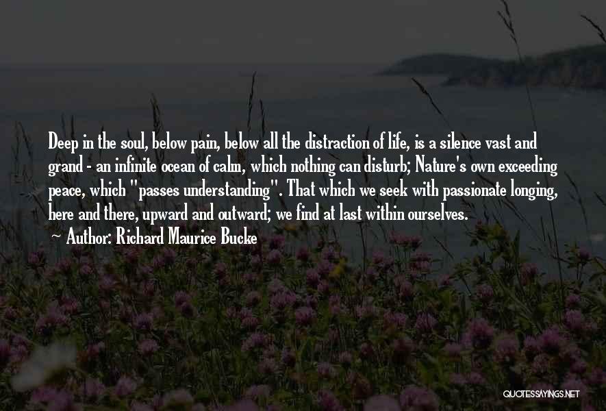 Richard Maurice Bucke Quotes: Deep In The Soul, Below Pain, Below All The Distraction Of Life, Is A Silence Vast And Grand - An