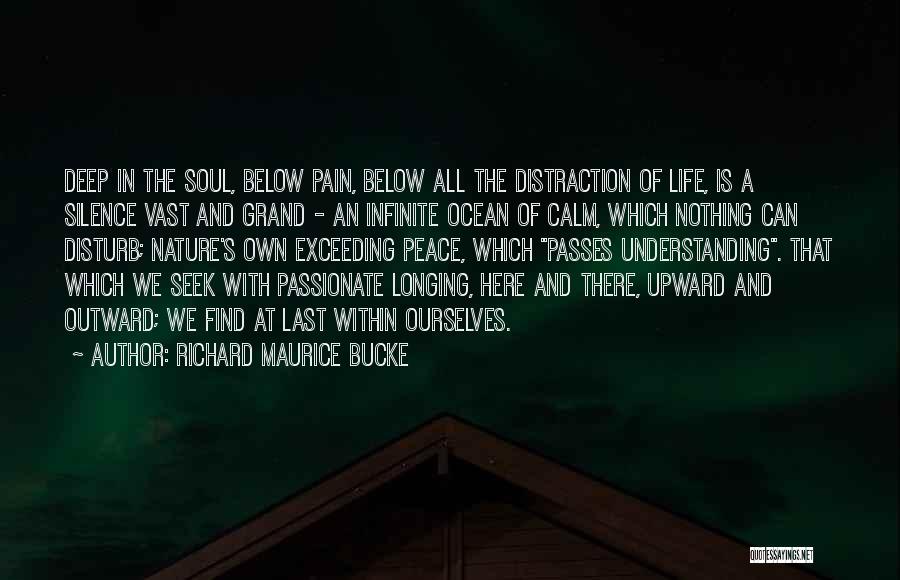 Richard Maurice Bucke Quotes: Deep In The Soul, Below Pain, Below All The Distraction Of Life, Is A Silence Vast And Grand - An