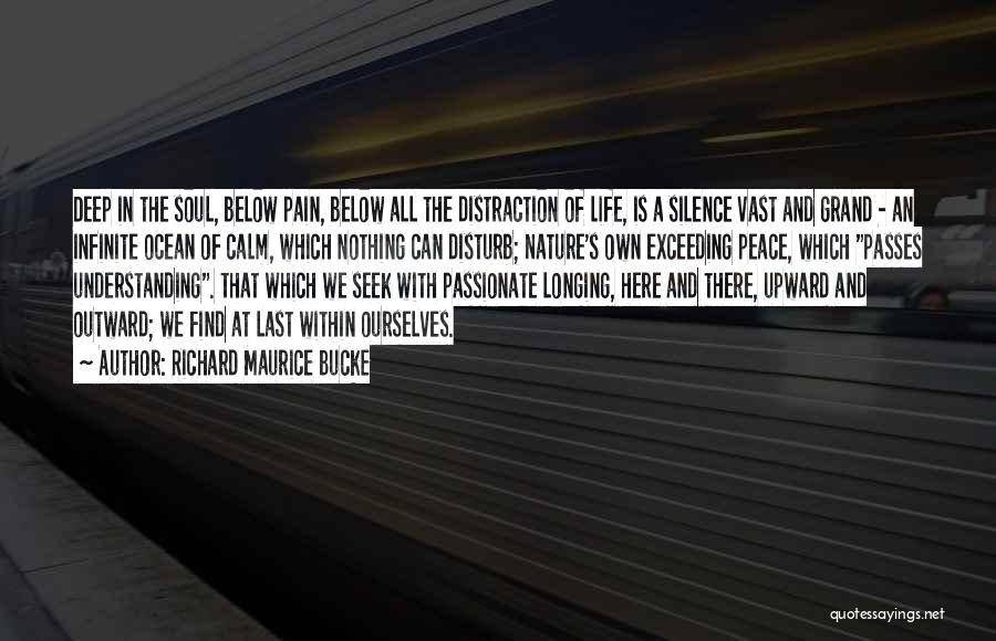 Richard Maurice Bucke Quotes: Deep In The Soul, Below Pain, Below All The Distraction Of Life, Is A Silence Vast And Grand - An