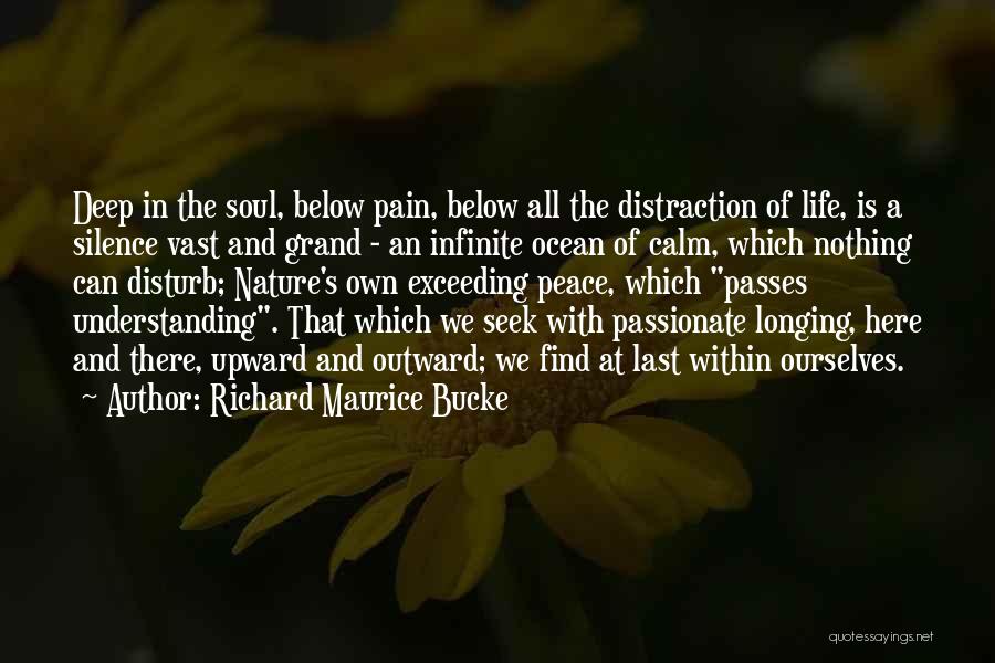 Richard Maurice Bucke Quotes: Deep In The Soul, Below Pain, Below All The Distraction Of Life, Is A Silence Vast And Grand - An