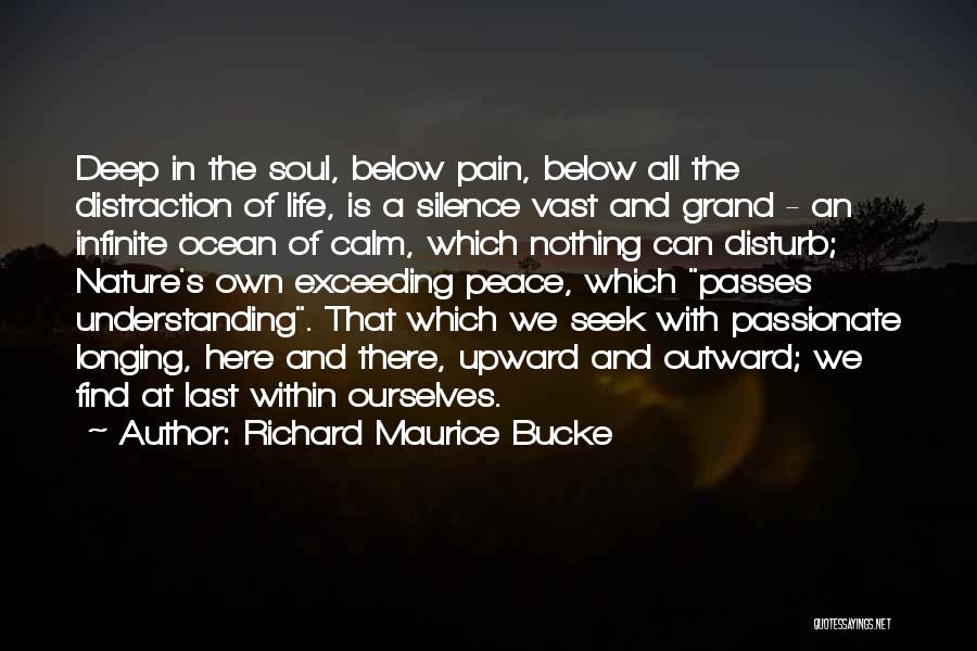 Richard Maurice Bucke Quotes: Deep In The Soul, Below Pain, Below All The Distraction Of Life, Is A Silence Vast And Grand - An