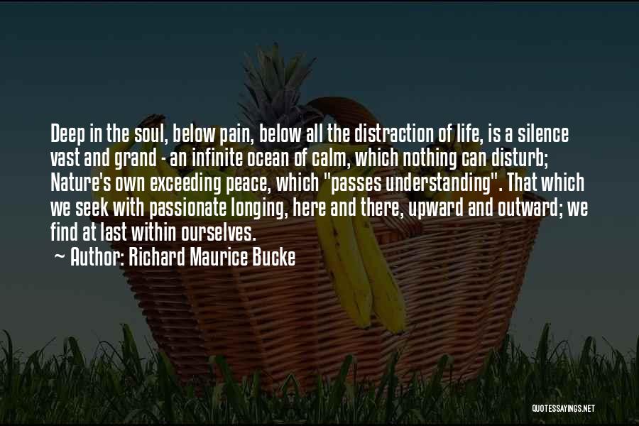 Richard Maurice Bucke Quotes: Deep In The Soul, Below Pain, Below All The Distraction Of Life, Is A Silence Vast And Grand - An