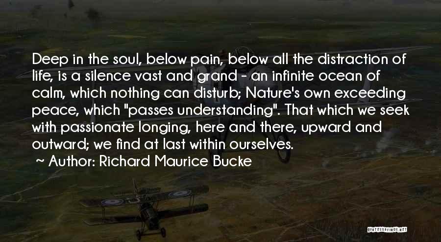 Richard Maurice Bucke Quotes: Deep In The Soul, Below Pain, Below All The Distraction Of Life, Is A Silence Vast And Grand - An