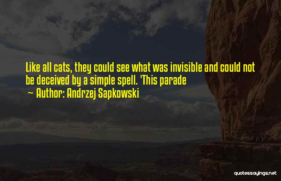 Andrzej Sapkowski Quotes: Like All Cats, They Could See What Was Invisible And Could Not Be Deceived By A Simple Spell. 'this Parade