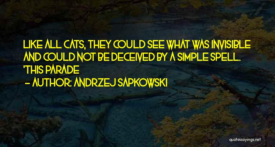 Andrzej Sapkowski Quotes: Like All Cats, They Could See What Was Invisible And Could Not Be Deceived By A Simple Spell. 'this Parade