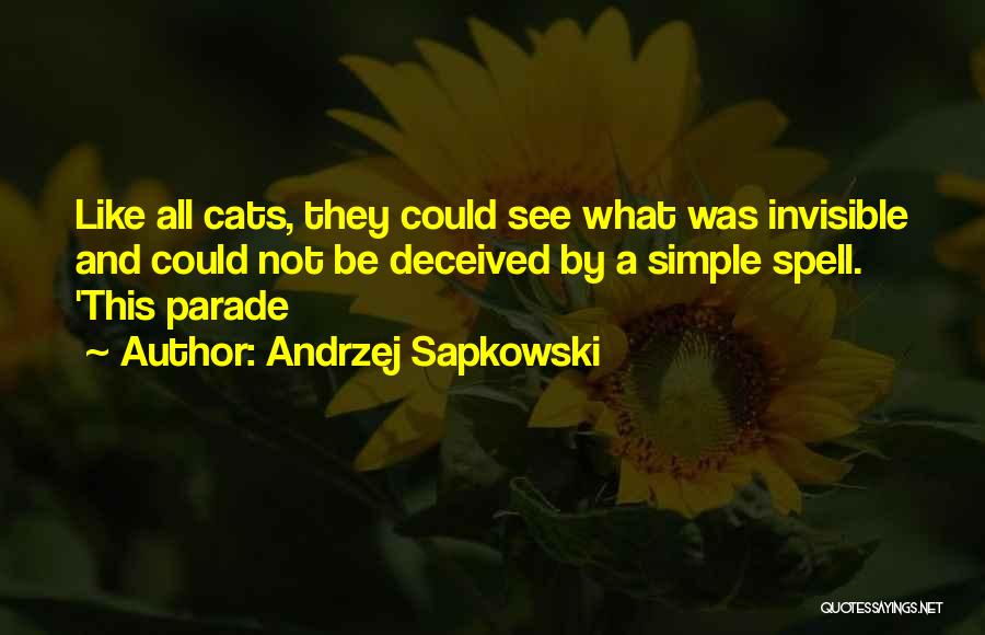 Andrzej Sapkowski Quotes: Like All Cats, They Could See What Was Invisible And Could Not Be Deceived By A Simple Spell. 'this Parade