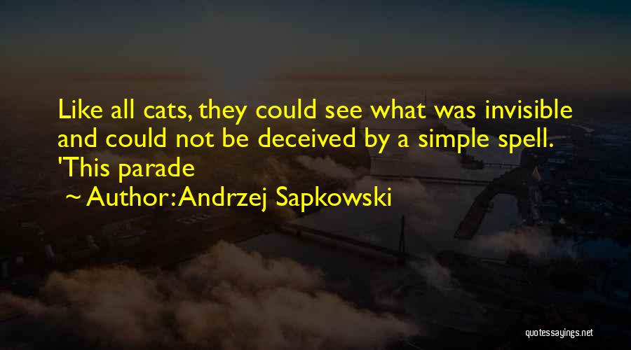 Andrzej Sapkowski Quotes: Like All Cats, They Could See What Was Invisible And Could Not Be Deceived By A Simple Spell. 'this Parade