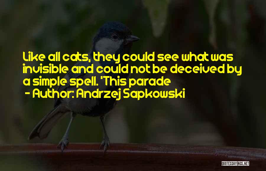 Andrzej Sapkowski Quotes: Like All Cats, They Could See What Was Invisible And Could Not Be Deceived By A Simple Spell. 'this Parade