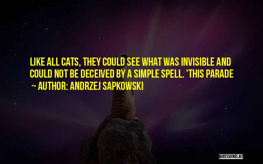 Andrzej Sapkowski Quotes: Like All Cats, They Could See What Was Invisible And Could Not Be Deceived By A Simple Spell. 'this Parade