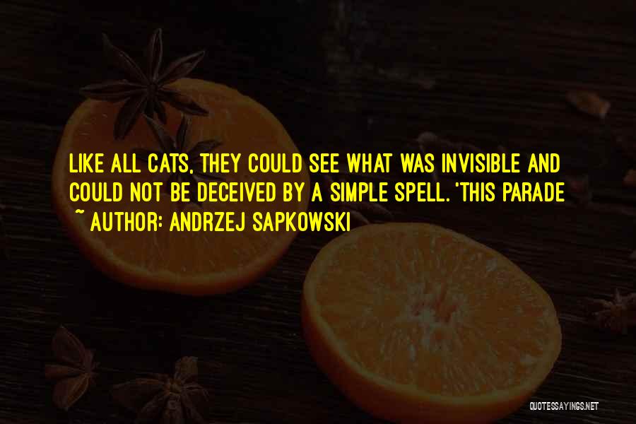 Andrzej Sapkowski Quotes: Like All Cats, They Could See What Was Invisible And Could Not Be Deceived By A Simple Spell. 'this Parade