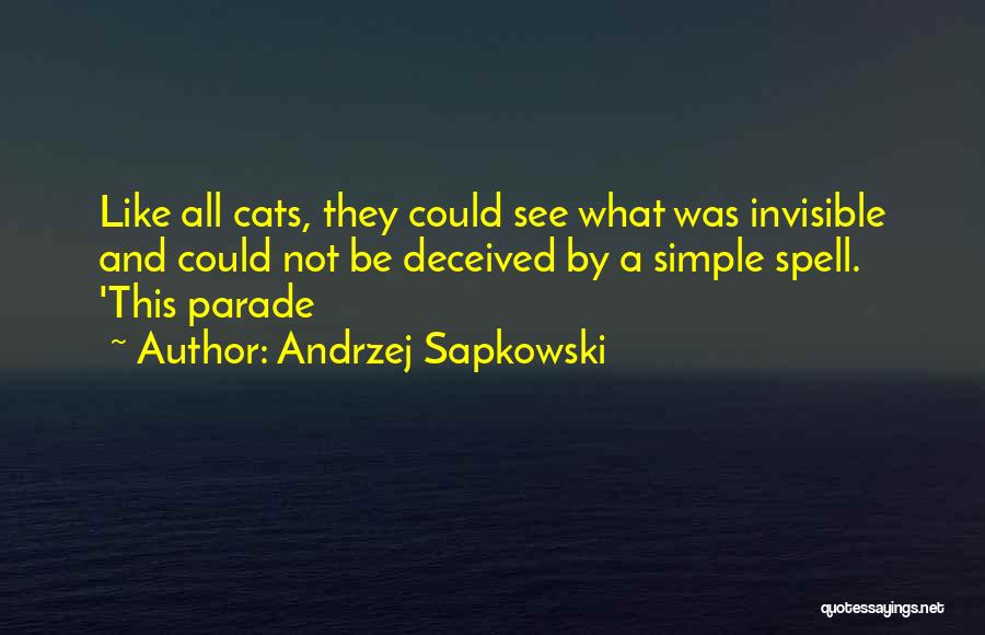 Andrzej Sapkowski Quotes: Like All Cats, They Could See What Was Invisible And Could Not Be Deceived By A Simple Spell. 'this Parade