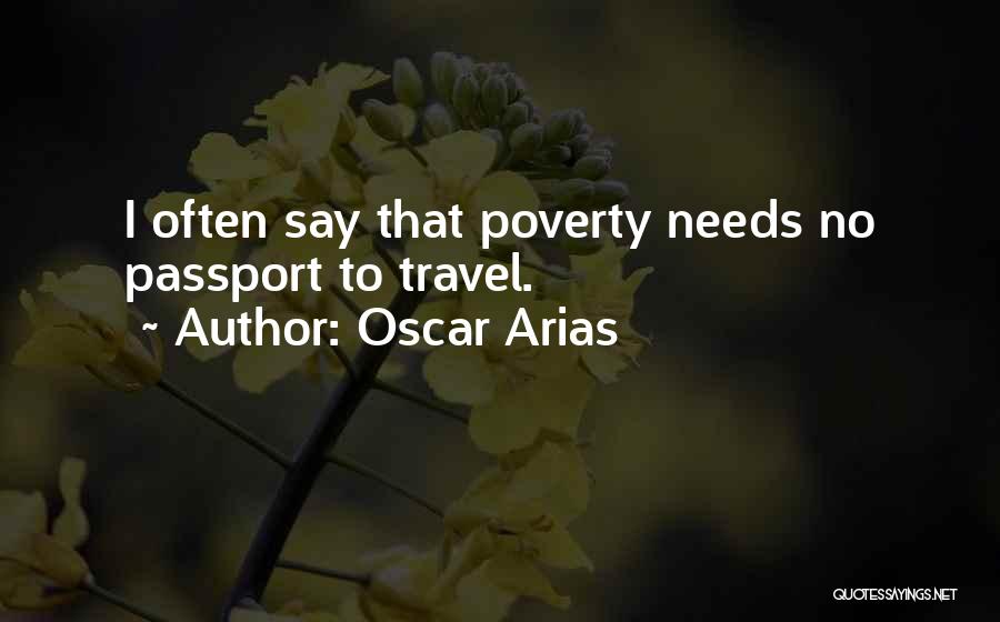 Oscar Arias Quotes: I Often Say That Poverty Needs No Passport To Travel.
