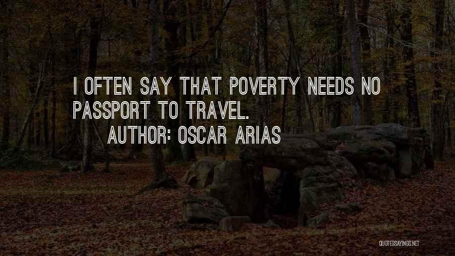 Oscar Arias Quotes: I Often Say That Poverty Needs No Passport To Travel.