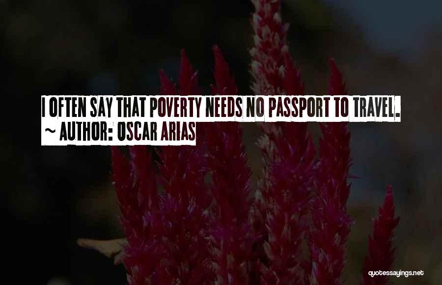 Oscar Arias Quotes: I Often Say That Poverty Needs No Passport To Travel.