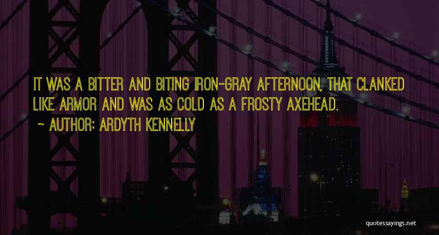 Ardyth Kennelly Quotes: It Was A Bitter And Biting Iron-gray Afternoon, That Clanked Like Armor And Was As Cold As A Frosty Axehead.