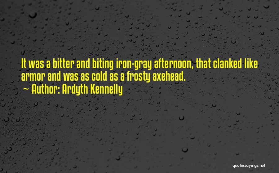 Ardyth Kennelly Quotes: It Was A Bitter And Biting Iron-gray Afternoon, That Clanked Like Armor And Was As Cold As A Frosty Axehead.