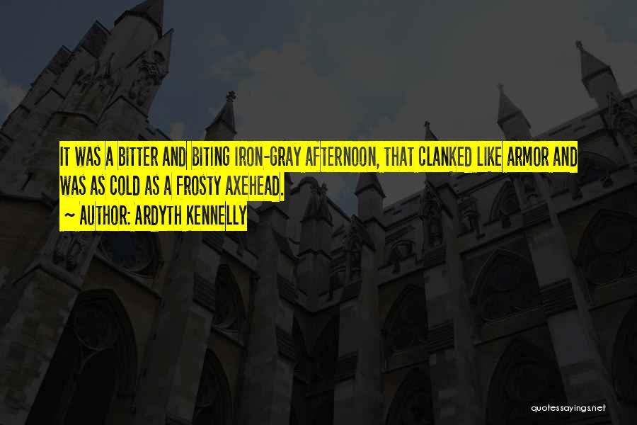 Ardyth Kennelly Quotes: It Was A Bitter And Biting Iron-gray Afternoon, That Clanked Like Armor And Was As Cold As A Frosty Axehead.