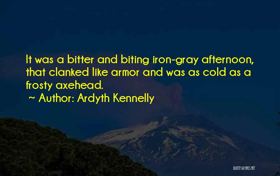 Ardyth Kennelly Quotes: It Was A Bitter And Biting Iron-gray Afternoon, That Clanked Like Armor And Was As Cold As A Frosty Axehead.