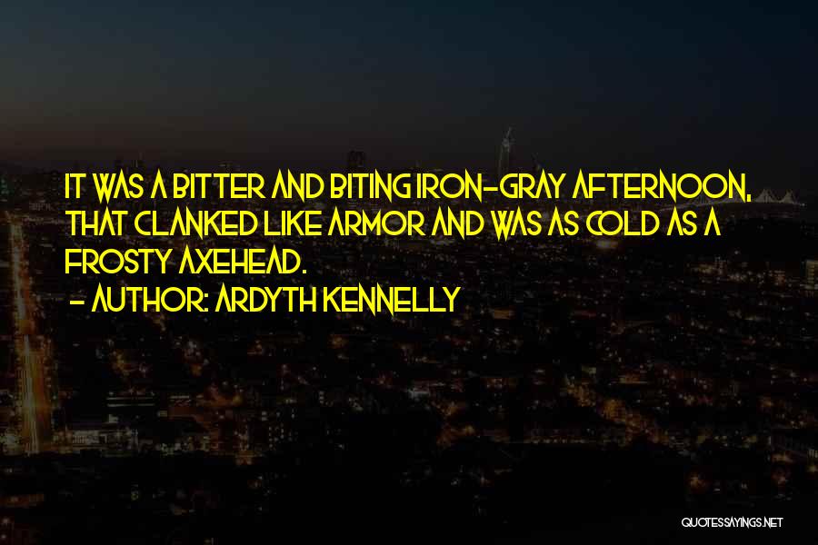 Ardyth Kennelly Quotes: It Was A Bitter And Biting Iron-gray Afternoon, That Clanked Like Armor And Was As Cold As A Frosty Axehead.